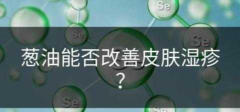 葱油能否改善皮肤湿疹？